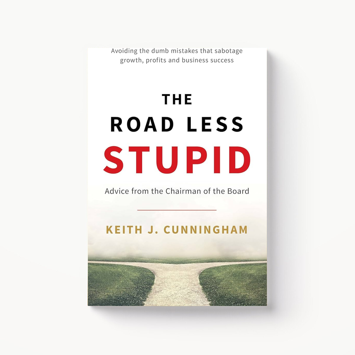 The Road Less Stupid by Keith J. Cunningham